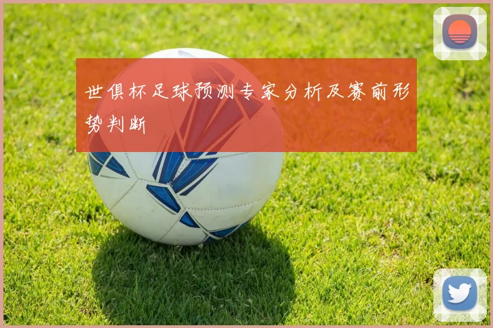 世俱杯足球预测专家分析及赛前形势判断