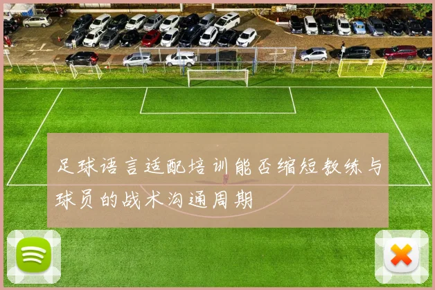 足球语言适配培训能否缩短教练与球员的战术沟通周期